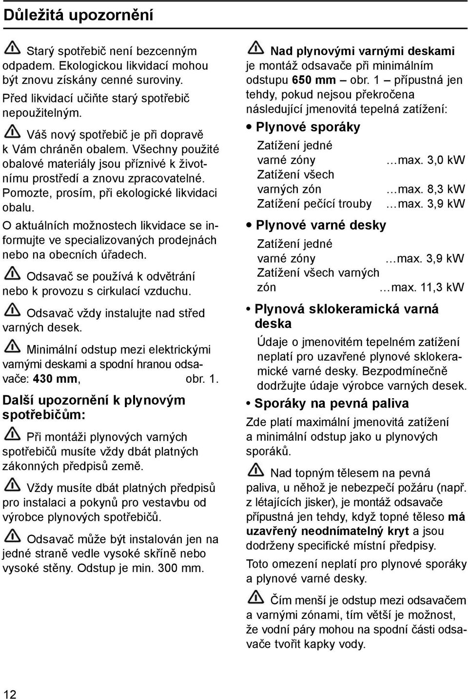 O aktuálních možnostech likvidace se informujte ve specializovaných prodejnách nebo na obecních úřadech. Odsavač se používá k odvětrání nebo k provozu s cirkulací vzduchu.