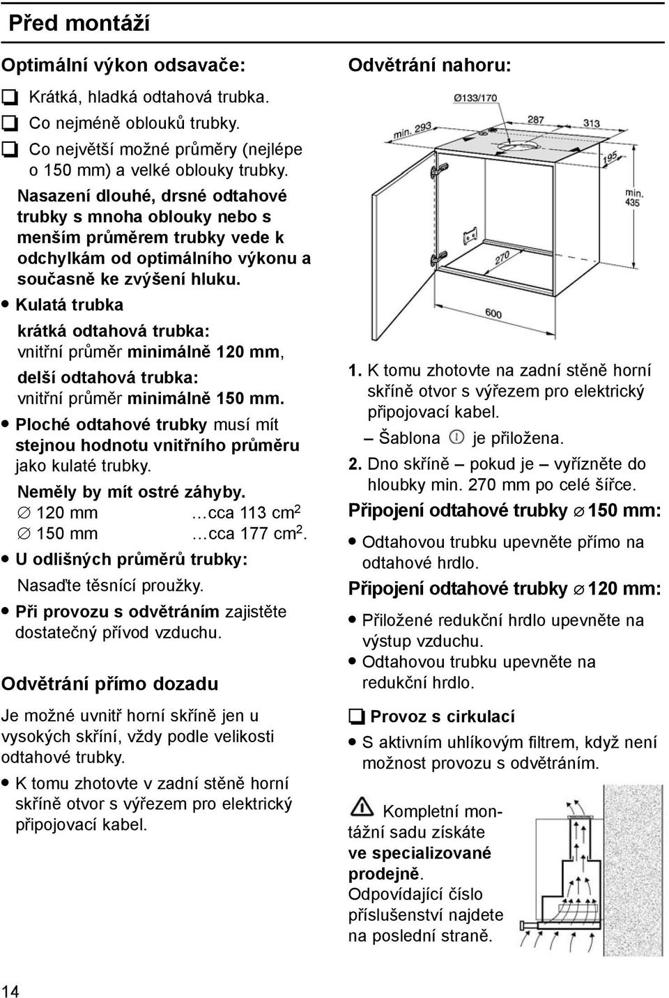 Kulatá trubka krátká odtahová trubka: vnitřní průměr minimálně 120 mm, delší odtahová trubka: vnitřní průměr minimálně 150 mm.