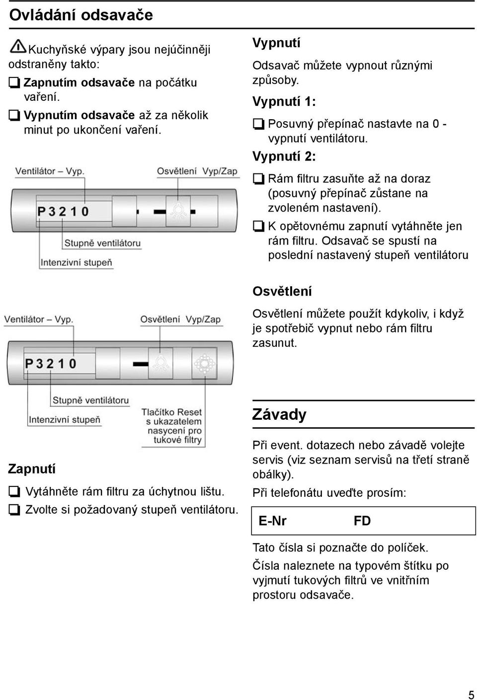 Vypnutí 2: Rám filtru zasuňte až na doraz (posuvný přepínač zůstane na zvoleném nastavení). K opětovnému zapnutí vytáhněte jen rám filtru.