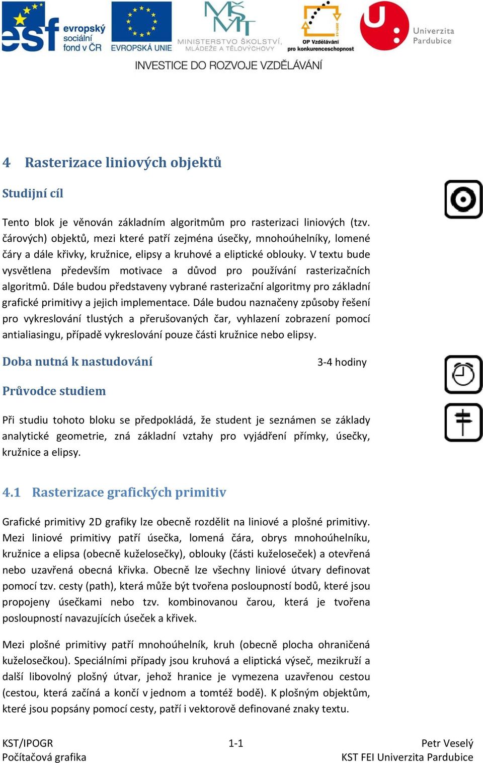 V textu bude vysvětlena především motivace a důvod pro používání rasterizačních algoritmů. Dále budou představeny vybrané rasterizační algoritmy pro základní grafické primitivy a jejich implementace.