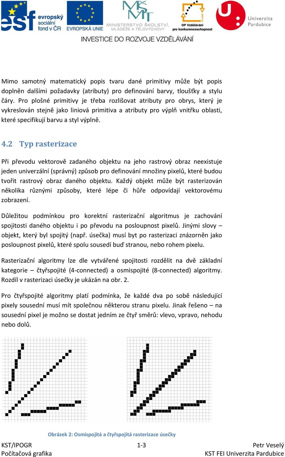 2 Typ rasterizace Při převodu vektorově zadaného objektu na jeho rastrový obraz neexistuje jeden univerzální (správný) způsob pro definování množiny pixelů, které budou tvořit rastrový obraz daného