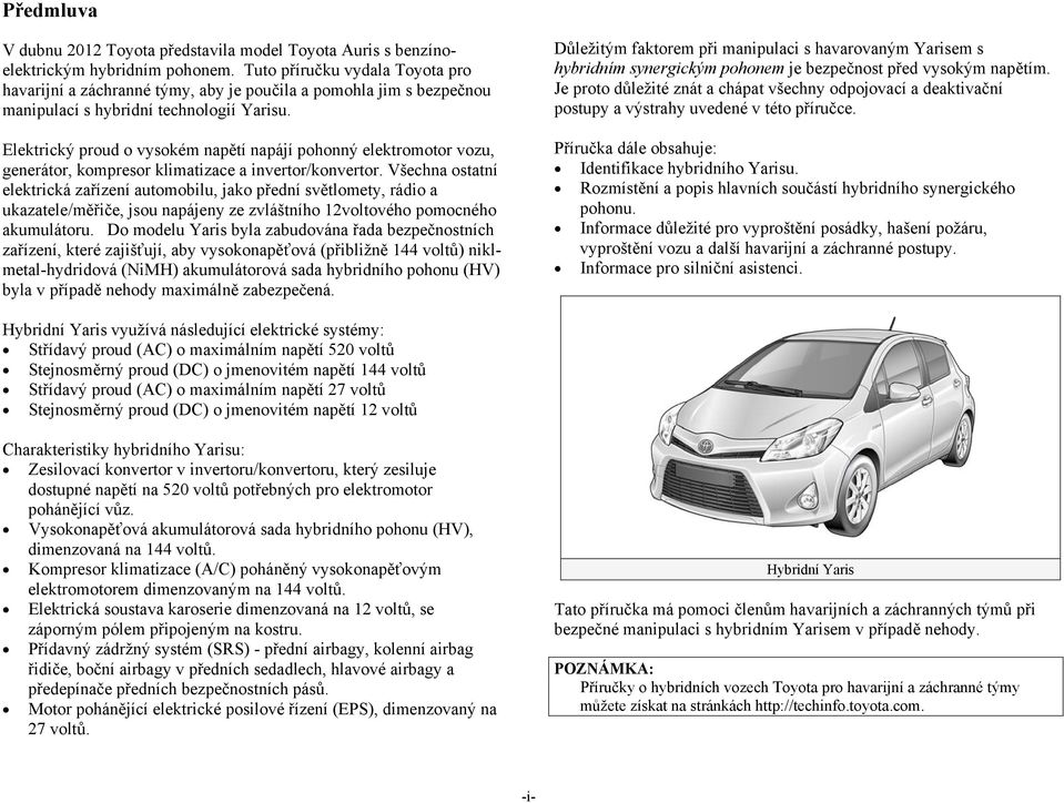 Elektrický proud o vysokém napětí napájí pohonný elektromotor vozu, generátor, kompresor klimatizace a invertor/konvertor.