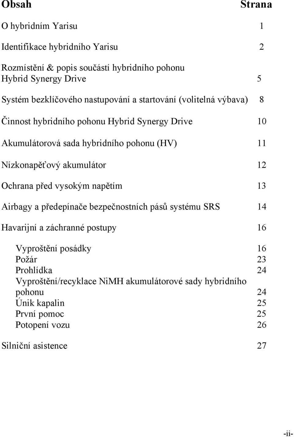 akumulátor 12 Ochrana před vysokým napětím 13 Airbagy a předepínače bezpečnostních pásů systému SRS 14 Havarijní a záchranné postupy 16 Vyproštění posádky 16