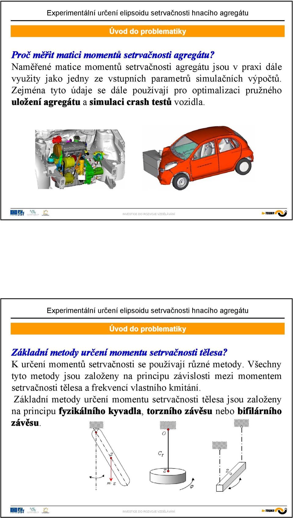 Zejména tyto údaje se dále používají pro optimalizaci pružného uložení agregátu a simulaci crash testů vozidla.