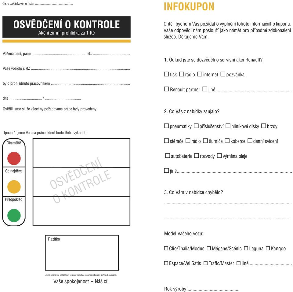 .. Ověřili jsme si, že všechny požadované práce byly provedeny. 1. Odkud jste se dozvěděli o servisní akci Renault? tisk rádio internet pozvánka Renault partner jiné. 2. Co Vás z nabídky zaujalo?