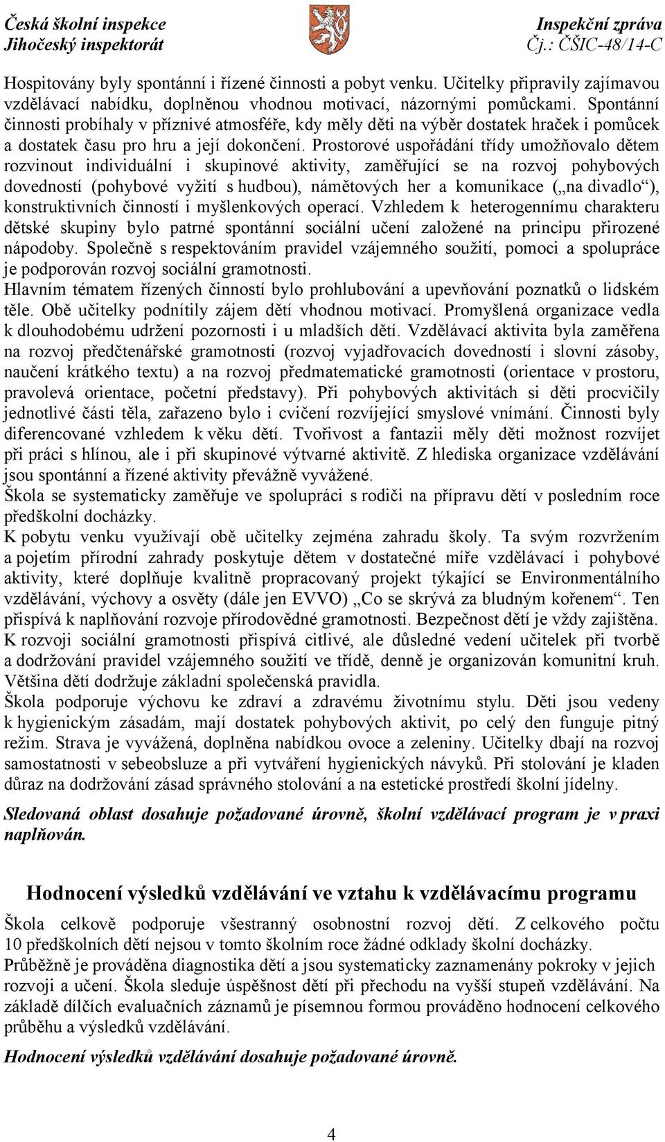 Prostorové uspořádání třídy umožňovalo dětem rozvinout individuální i skupinové aktivity, zaměřující se na rozvoj pohybových dovedností (pohybové vyžití s hudbou), námětových her a komunikace ( na