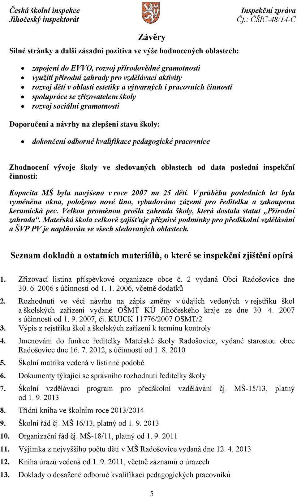 pracovnice Zhodnocení vývoje školy ve sledovaných oblastech od data poslední inspekční činnosti: Kapacita MŠ byla navýšena v roce 2007 na 25 dětí.