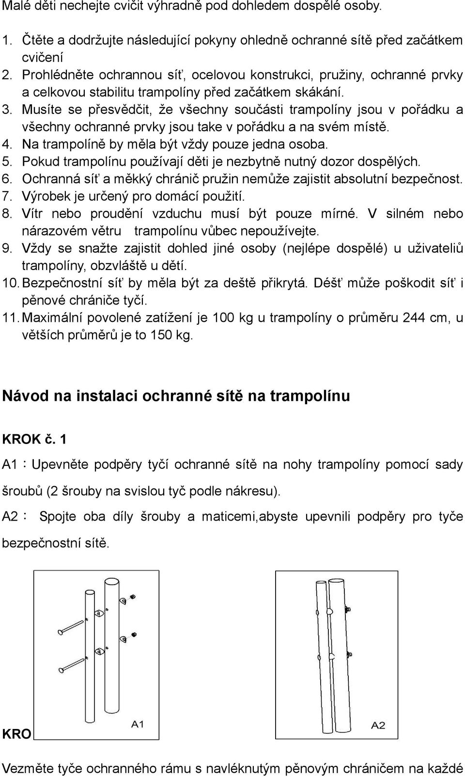 Musíte se přesvědčit, že všechny součásti trampolíny jsou v pořádku a všechny ochranné prvky jsou take v pořádku a na svém místě. 4. Na trampolíně by měla být vždy pouze jedna osoba. 5.