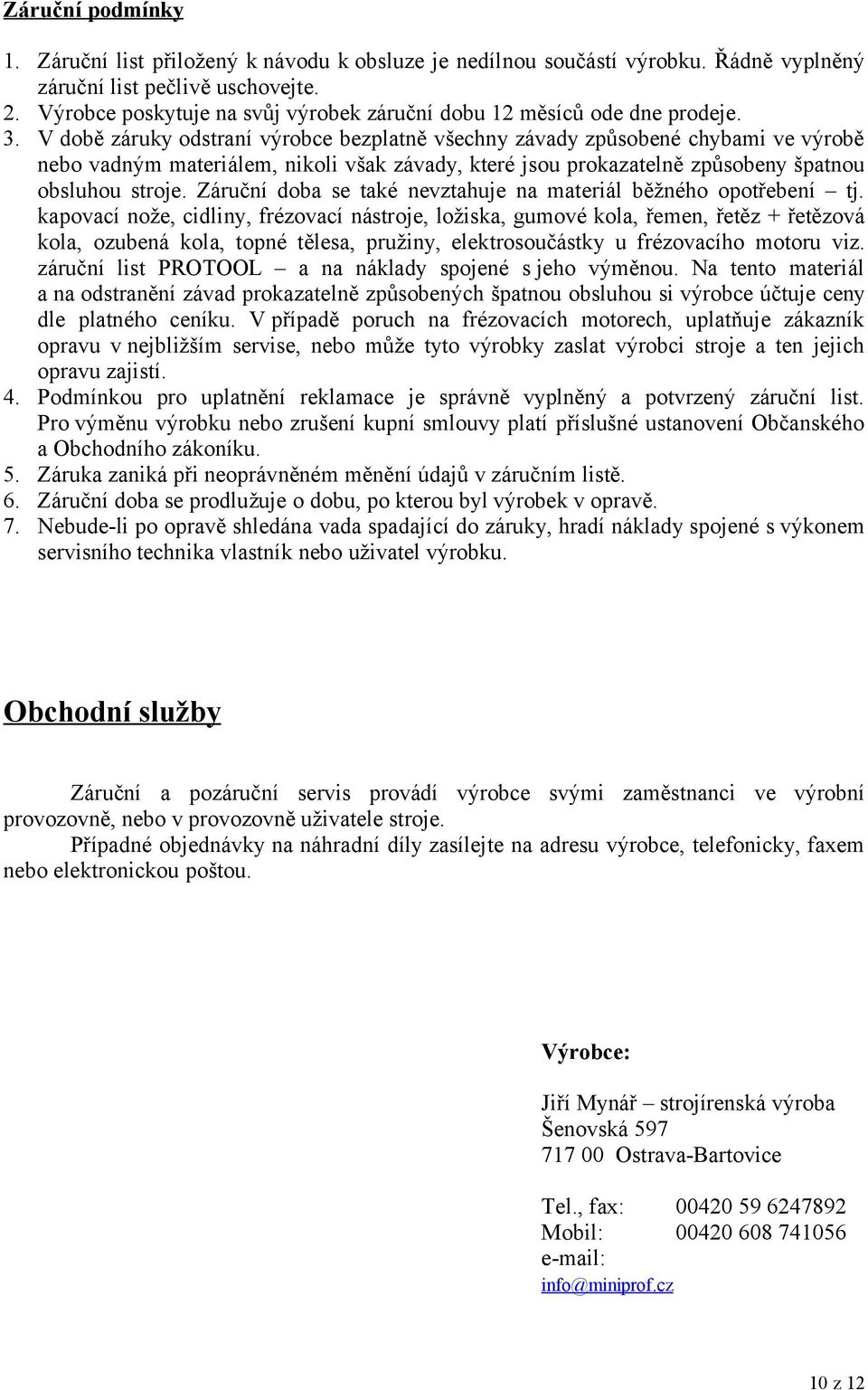 V době záruky odstraní výrobce bezplatně všechny závady způsobené chybami ve výrobě nebo vadným materiálem, nikoli však závady, které jsou prokazatelně způsobeny špatnou obsluhou stroje.