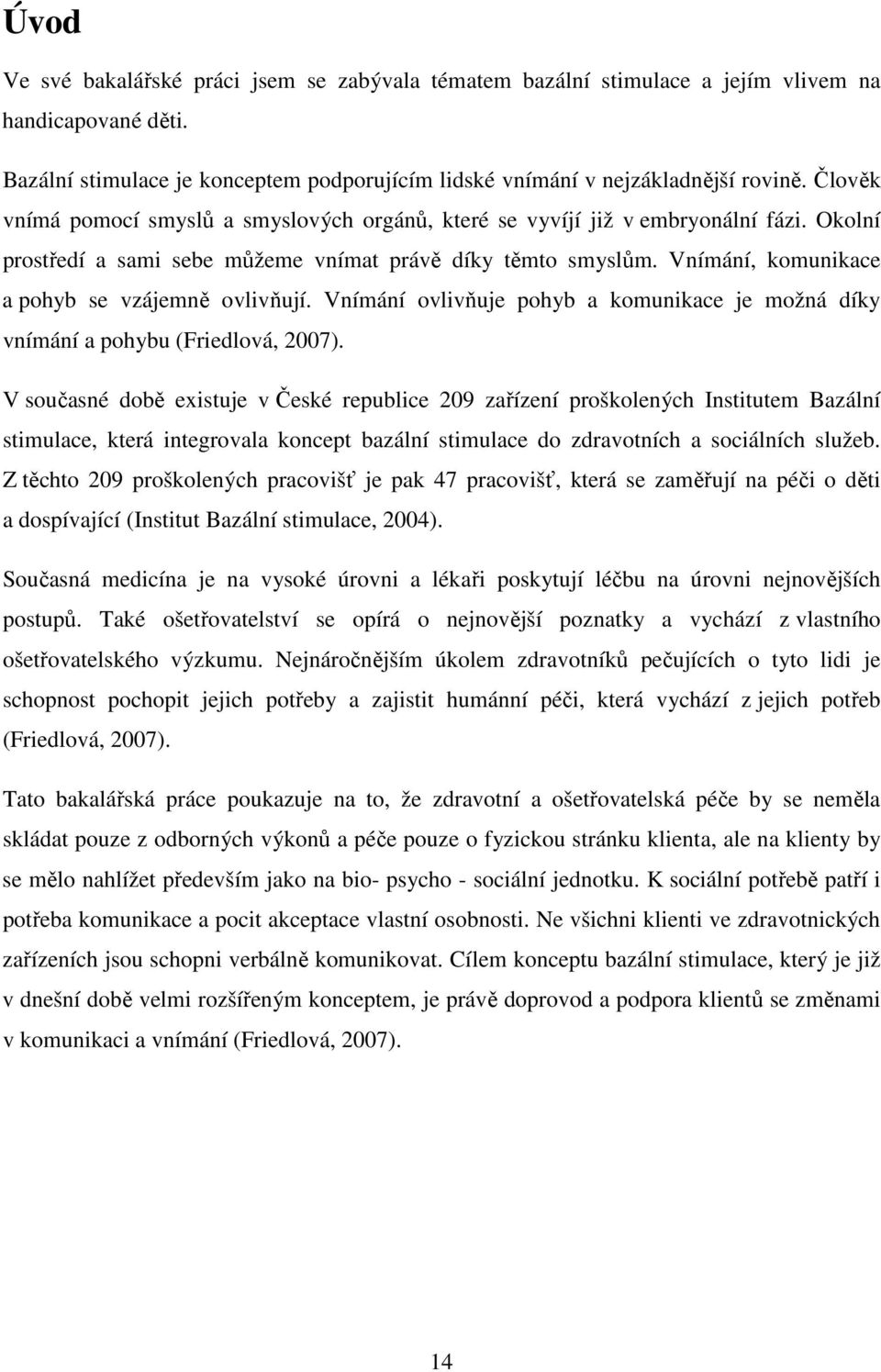 Vnímání, komunikace a pohyb se vzájemně ovlivňují. Vnímání ovlivňuje pohyb a komunikace je možná díky vnímání a pohybu (Friedlová, 2007).