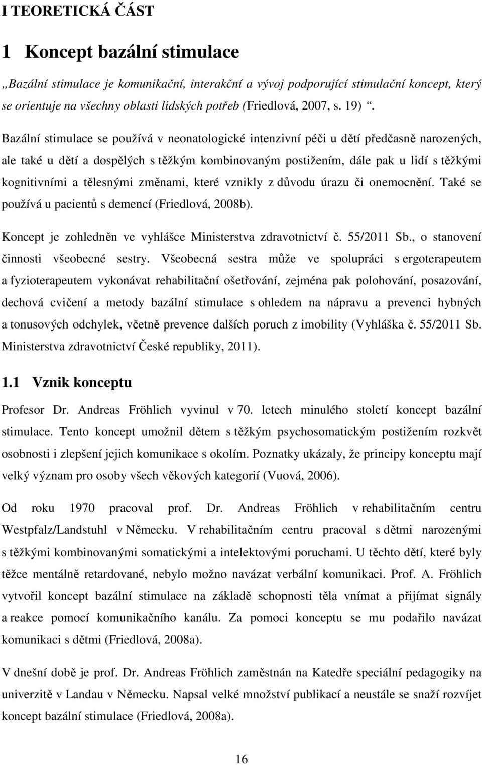 Bazální stimulace se používá v neonatologické intenzivní péči u dětí předčasně narozených, ale také u dětí a dospělých s těžkým kombinovaným postižením, dále pak u lidí s těžkými kognitivními a