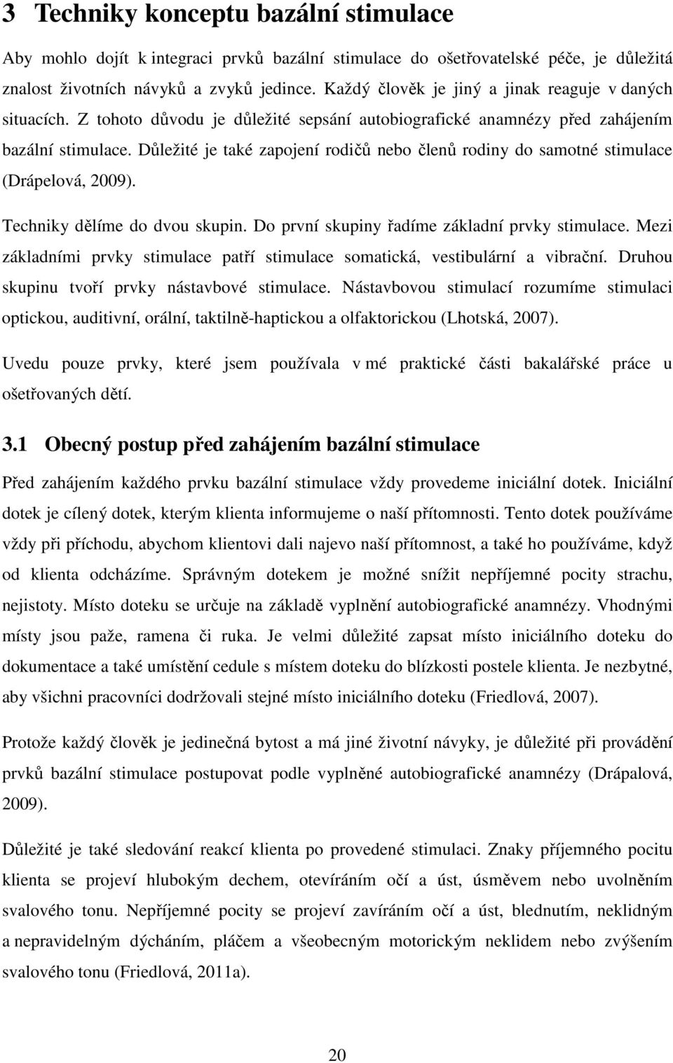 Důležité je také zapojení rodičů nebo členů rodiny do samotné stimulace (Drápelová, 2009). Techniky dělíme do dvou skupin. Do první skupiny řadíme základní prvky stimulace.