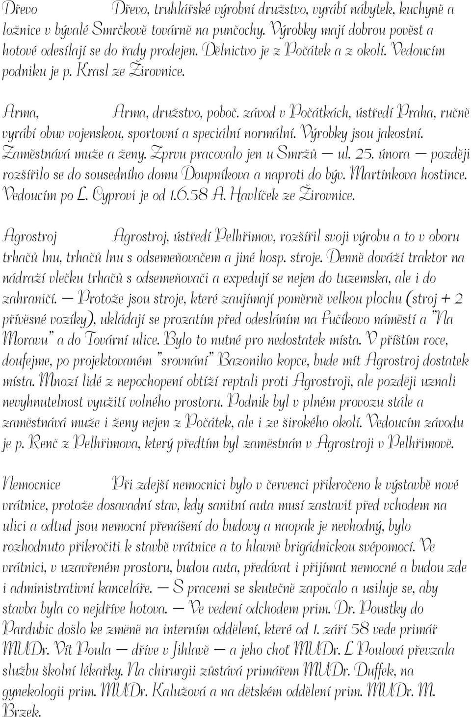 Výrobky jsou jakostní. Zaměstnává muže a ženy. Zprvu pracovalo jen u Smržů ul. 25. února později rozšířilo se do sousedního domu Doupníkova a naproti do býv. Martínkova hostince. Vedoucím po L.