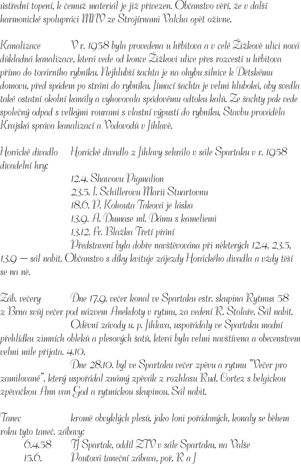 Nejhlubší šachta je na ohybu silnice k Dětskému domovu, před spádem po stráni do rybníku. Jímací šachta je velmi hluboká, aby svedla také ostatní okolní kanály a vyhovovala spádovému odtoku kalů.