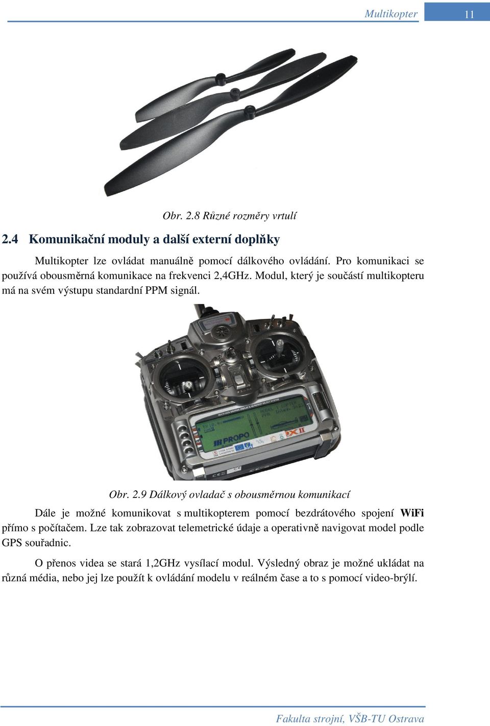 4GHz. Modul, který je součástí multikopteru má na svém výstupu standardní PPM signál. Obr. 2.