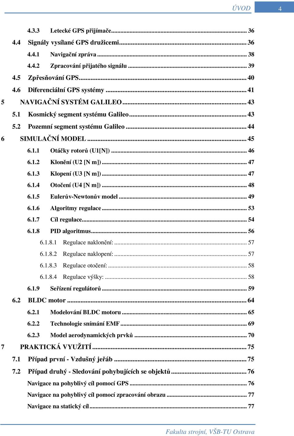 .. 46 6.1.2 Klonění (U2 [N m])... 47 6.1.3 Klopení (U3 [N m])... 47 6.1.4 Otočení (U4 [N m])... 48 6.1.5 Eulerův-Newtonův model... 49 6.1.6 Algoritmy regulace... 53 6.1.7 Cíl regulace... 54 6.1.8 PID algoritmus.