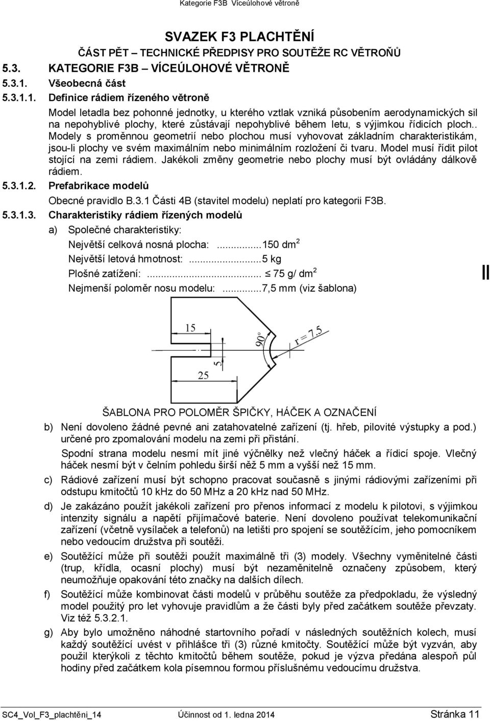 1. Definice rádiem řízeného větroně Model letadla bez pohonné jednotky, u kterého vztlak vzniká působením aerodynamických sil na nepohyblivé plochy, které zůstávají nepohyblivé během letu, s výjimkou