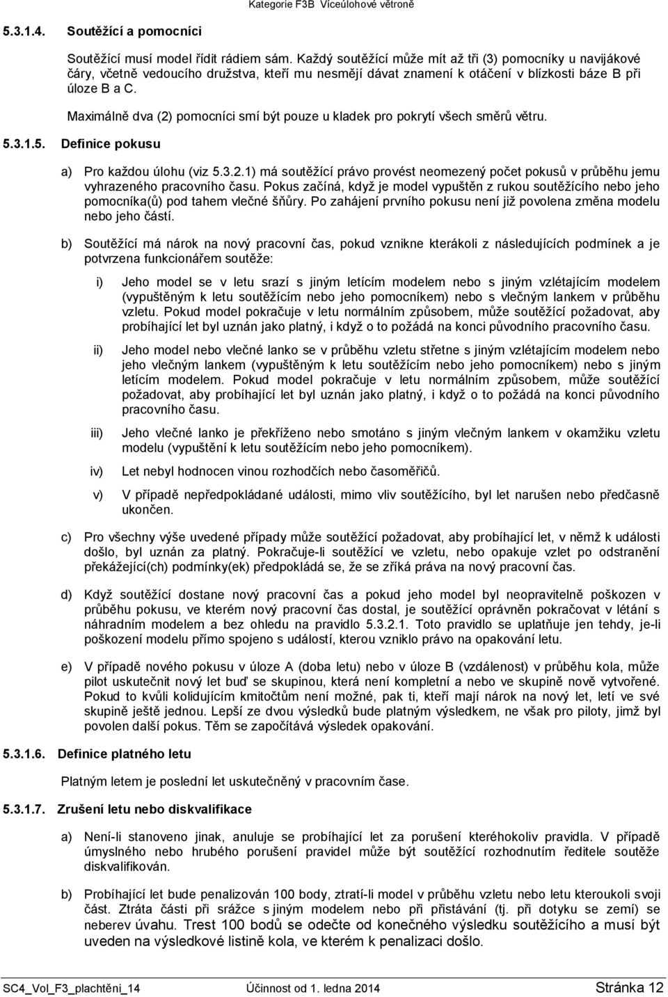 Maximálně dva (2) pomocníci smí být pouze u kladek pro pokrytí všech směrů větru. 5.3.1.5. Definice pokusu a) Pro každou úlohu (viz 5.3.2.1) má soutěžící právo provést neomezený počet pokusů v průběhu jemu vyhrazeného pracovního času.