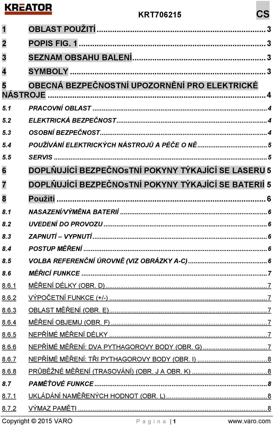 .. 5 6 DOPLŇUJÍCÍ BEZPEČNOsTNÍ POKYNY TÝKAJÍCÍ SE LASERU 5 7 DOPLŇUJÍCÍ BEZPEČNOsTNÍ POKYNY TÝKAJÍCÍ SE BATERIÍ 5 8 Použití... 6 8.1 NASAZENÍ/VÝMĚNA BATERIÍ... 6 8.2 UVEDENÍ DO PROVOZU... 6 8.3 ZAPNUTÍ VYPNUTÍ.