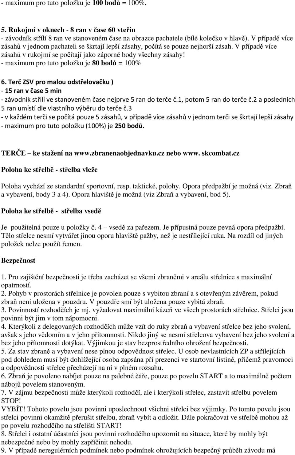 - maximum pro tuto položku je 80 bodů = 100% 6. Terč ZSV pro malou odstřelovačku ) - 15 ran v čase 5 min - závodník střílí ve stanoveném čase nejprve 5 ran do terče č.1, potom 5 ran do terče č.