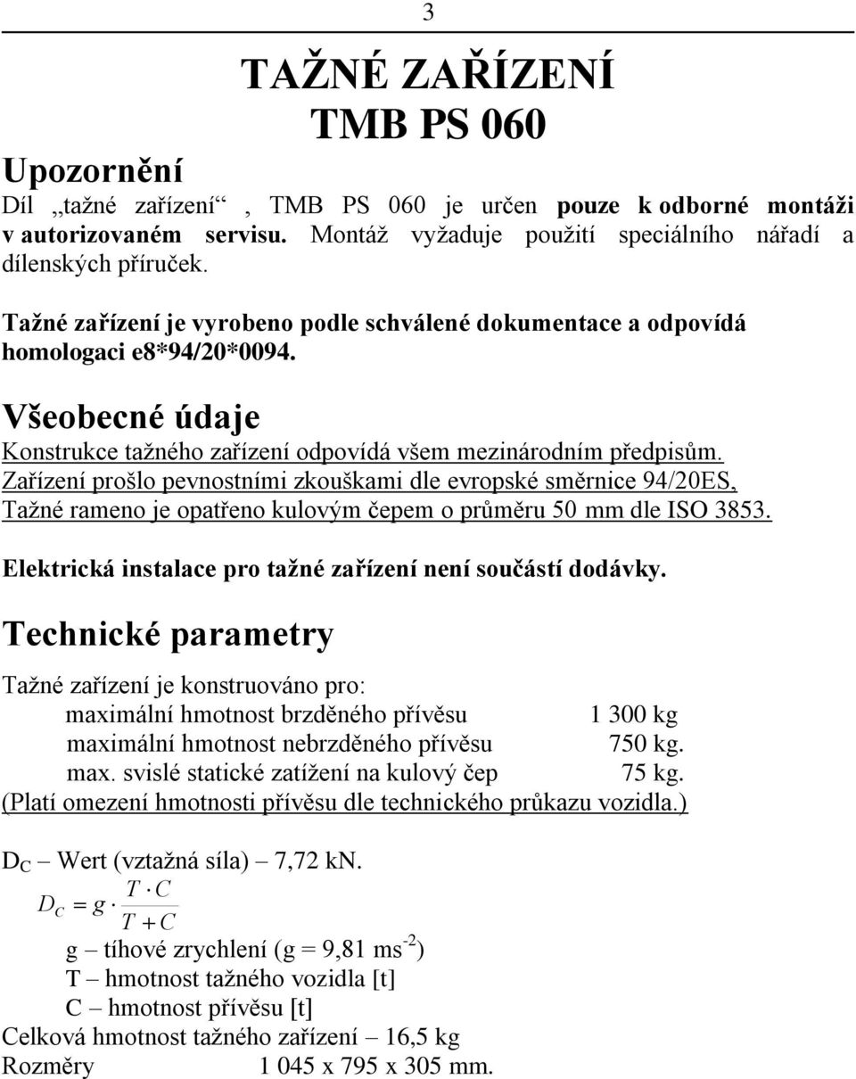 Zařízení prošlo pevnostními zkouškami dle evropské směrnice 94/20ES, Tažné rameno je opatřeno kulovým čepem o průměru 50 mm dle ISO 3853. Elektrická instalace pro tažné zařízení není součástí dodávky.