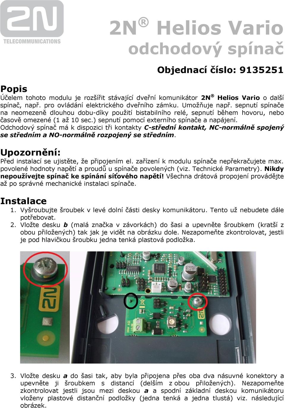 ) sepnutí pomocí externího spínače a napájení. Odchodový spínač má k dispozici tři kontakty C-střední kontakt, NC-normálně spojený se středním a NO-normálně rozpojený se středním.