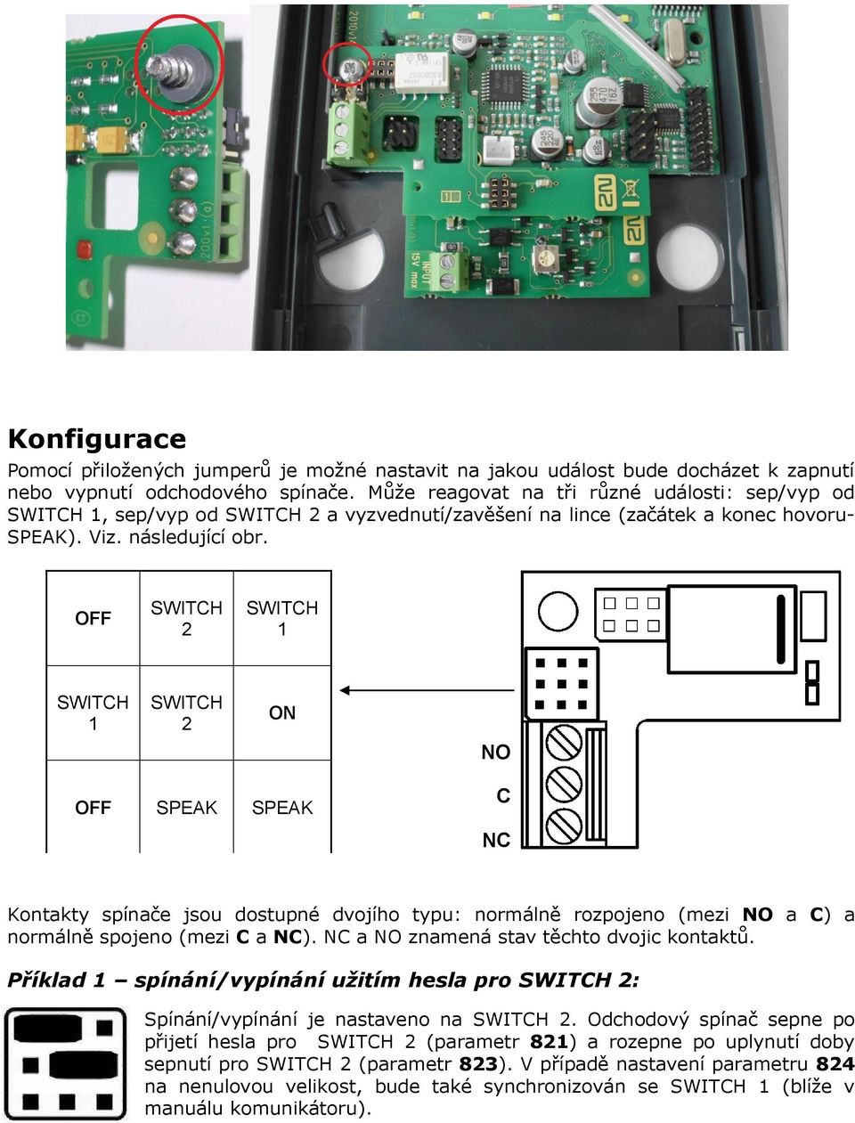 OFF 2 1 1 2 ON NO OFF SPEAK SPEAK C NC Kontakty spínače jsou dostupné dvojího typu: normálně rozpojeno (mezi NO a C) a normálně spojeno (mezi C a NC). NC a NO znamená stav těchto dvojic kontaktů.
