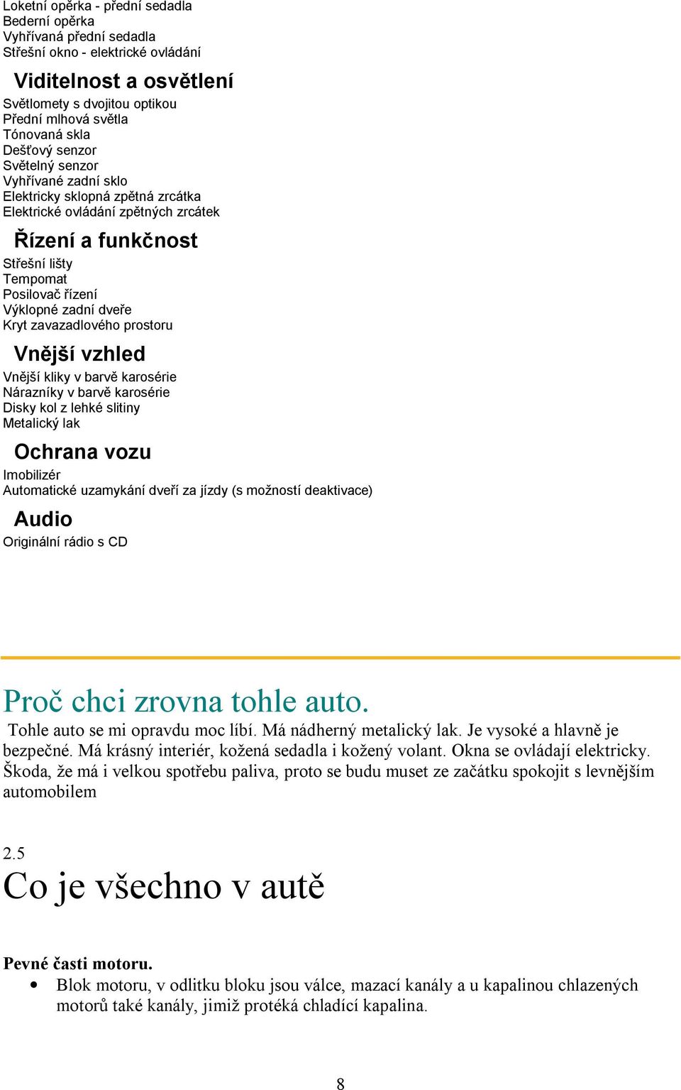 dveře Kryt zavazadlového prostoru Vnější vzhled Vnější kliky v barvě karosérie Nárazníky v barvě karosérie Disky kol z lehké slitiny Metalický lak Ochrana vozu Imobilizér Automatické uzamykání dveří