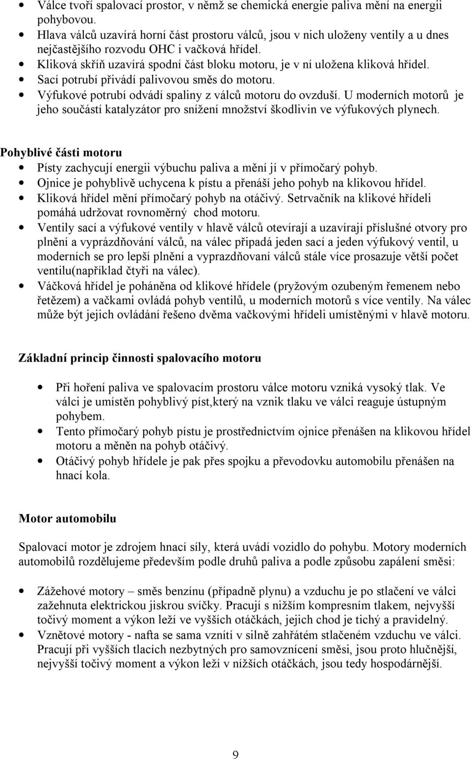 Kliková skříň uzavírá spodní část bloku motoru, je v ní uložena kliková hřídel. Sací potrubí přivádí palivovou směs do motoru. Výfukové potrubí odvádí spaliny z válců motoru do ovzduší.