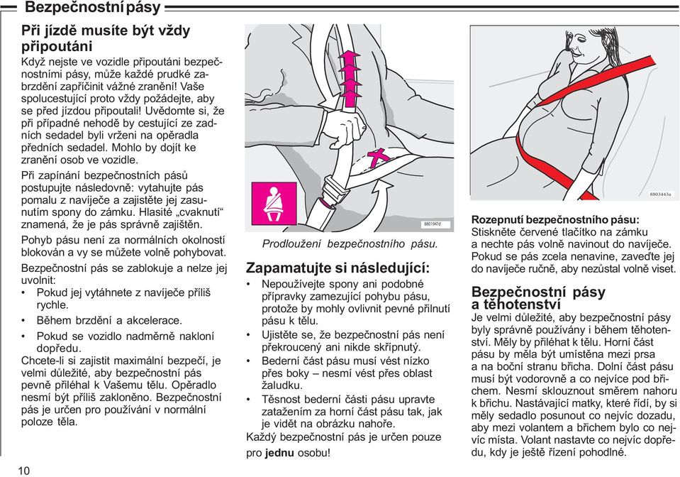 Mohlo by dojít ke zranìní osob ve vozidle. Pøi zapínání bezpeènostních pásù postupujte následovnì: vytahujte pás pomalu z navíjeèe a zajistìte jej zasunutím spony do zámku.