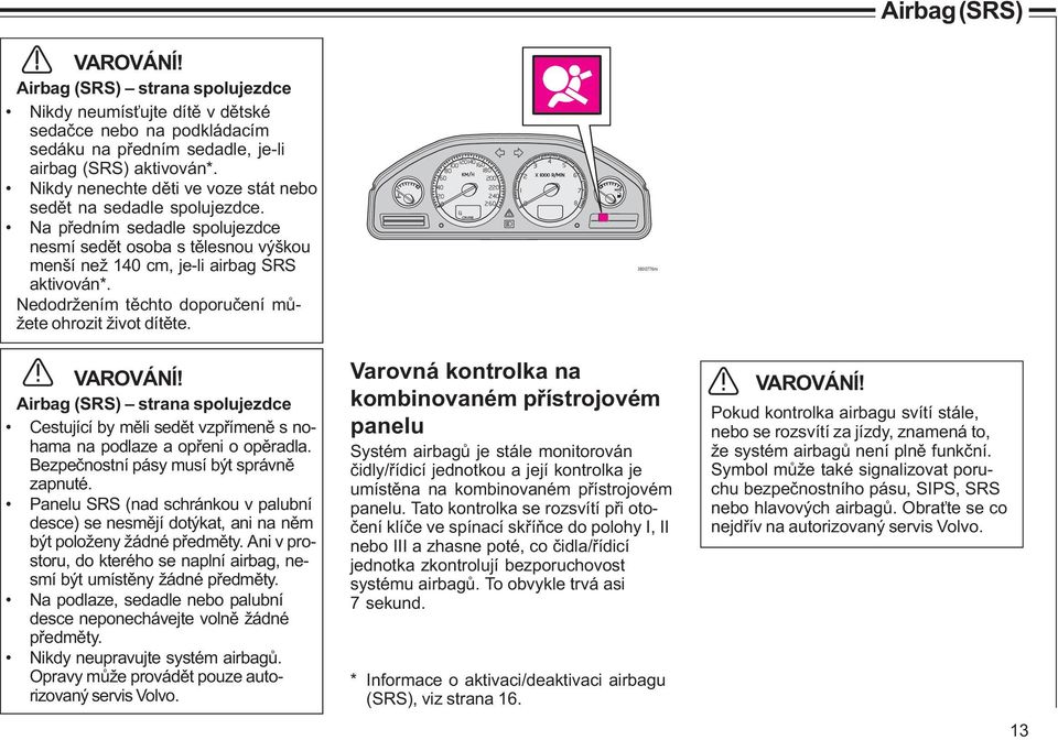 Nedodržením tìchto doporuèení mùžete ohrozit život dítìte. VAROVÁNÍ! Airbag (SRS) strana spolujezdce Cestující by mìli sedìt vzpøímenì s nohama na podlaze a opøeni o opìradla.