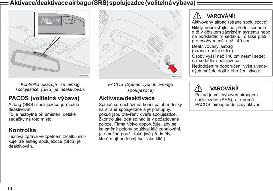 Deaktivovaný airbag (strana spolujezdce): Osoby vyšší než 140 cm nesmí sedìt na sedadle spolujezdce. Nedodržením doporuèení výše uvedených mùžete dojít k ohrožení života.