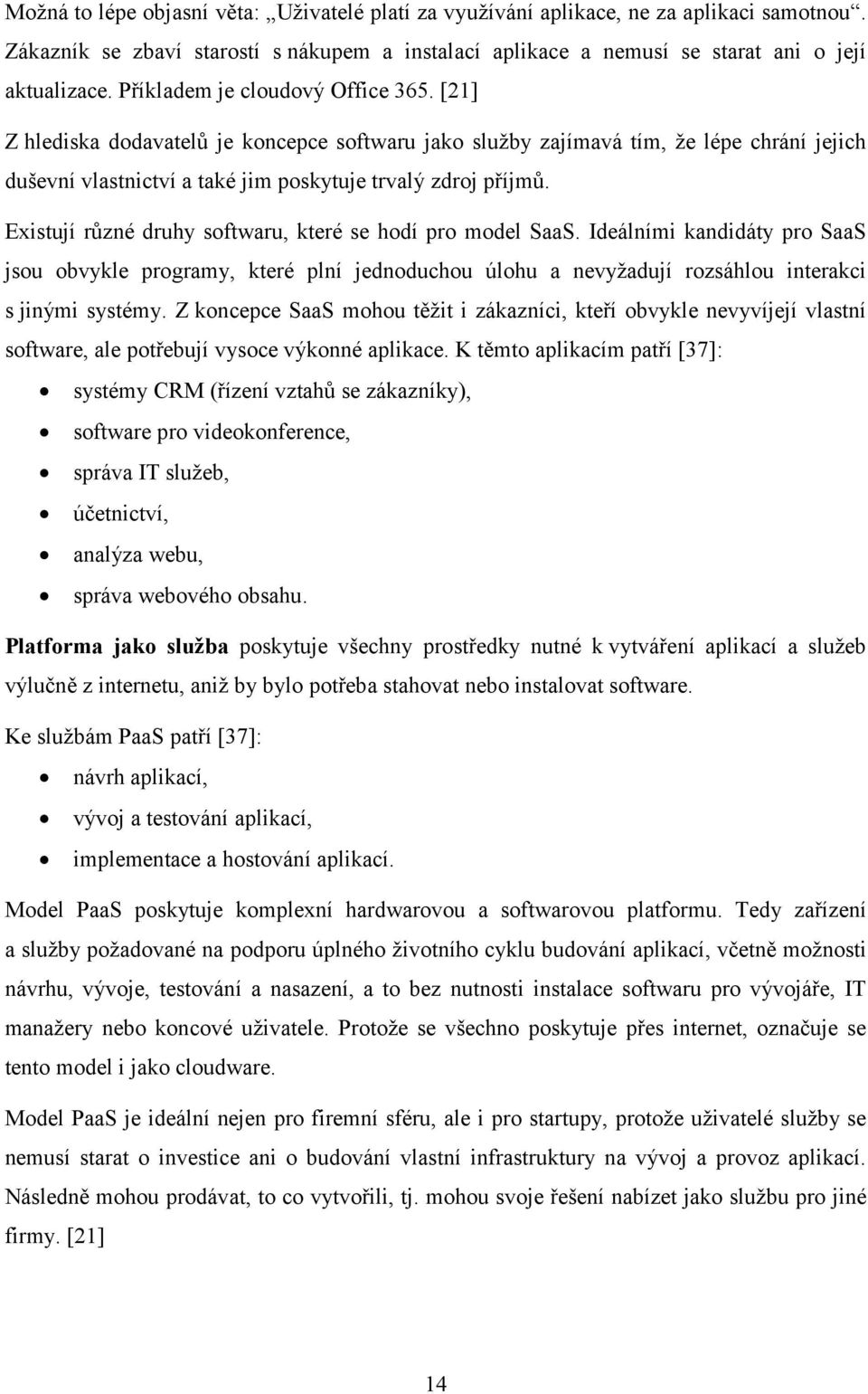 Existují různé druhy softwaru, které se hodí pro model SaaS. Ideálními kandidáty pro SaaS jsou obvykle programy, které plní jednoduchou úlohu a nevyžadují rozsáhlou interakci s jinými systémy.