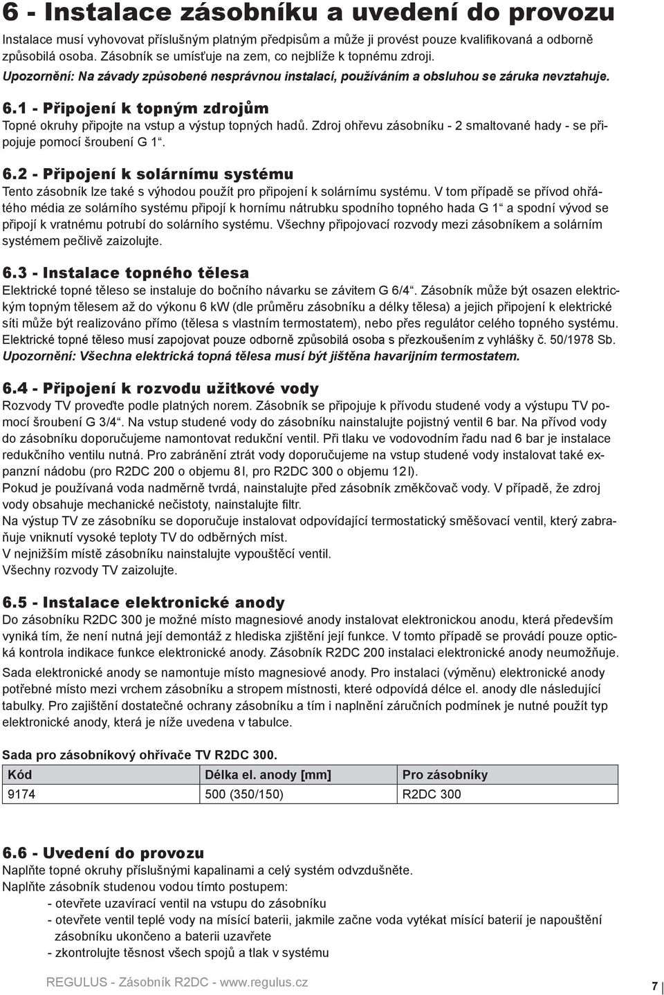 1 - Připojení k topným zdrojům Topné okruhy připojte na vstup a výstup topných hadů. Zdroj ohřevu zásobníku - 2 smaltované hady - se připojuje pomocí šroubení G 1. 6.