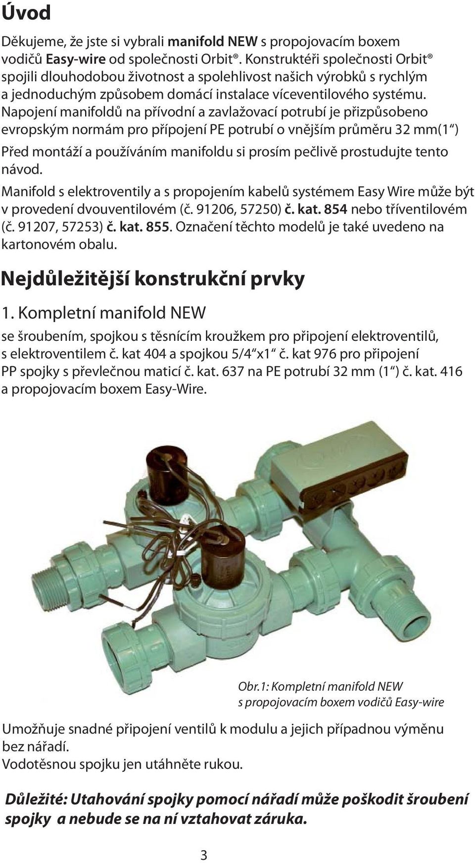 Napojení manifoldů na přívodní a zavlažovací potrubí je přizpůsobeno evropským normám pro přípojení PE potrubí o vnějším průměru 32 mm(1 ) Před montáží a používáním manifoldu si prosím pečlivě