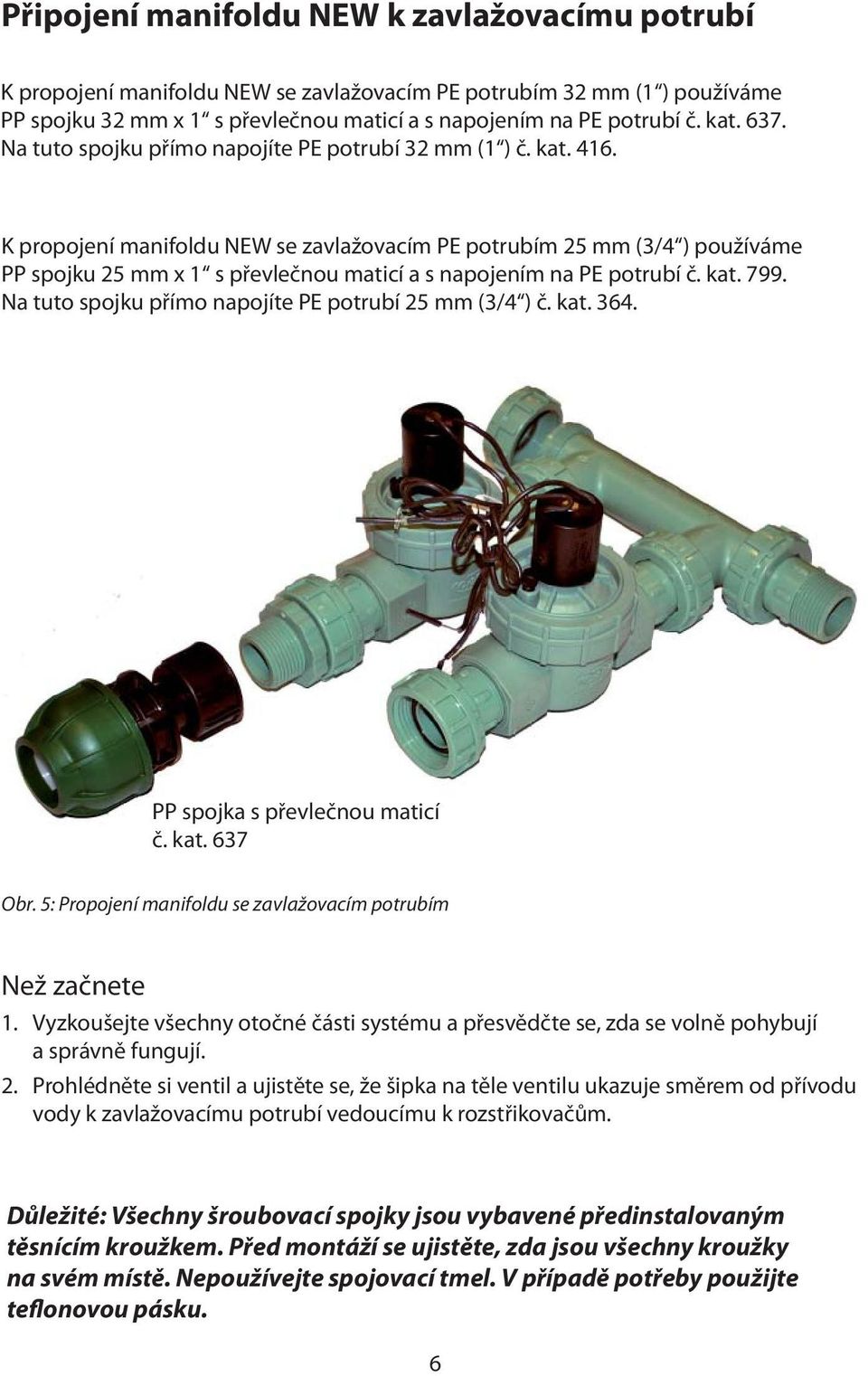 K propojení manifoldu NEW se zavlažovacím PE potrubím 25 mm (3/4 ) používáme PP spojku 25 mm x 1 s převlečnou maticí a s napojením na PE potrubí č. kat. 799.