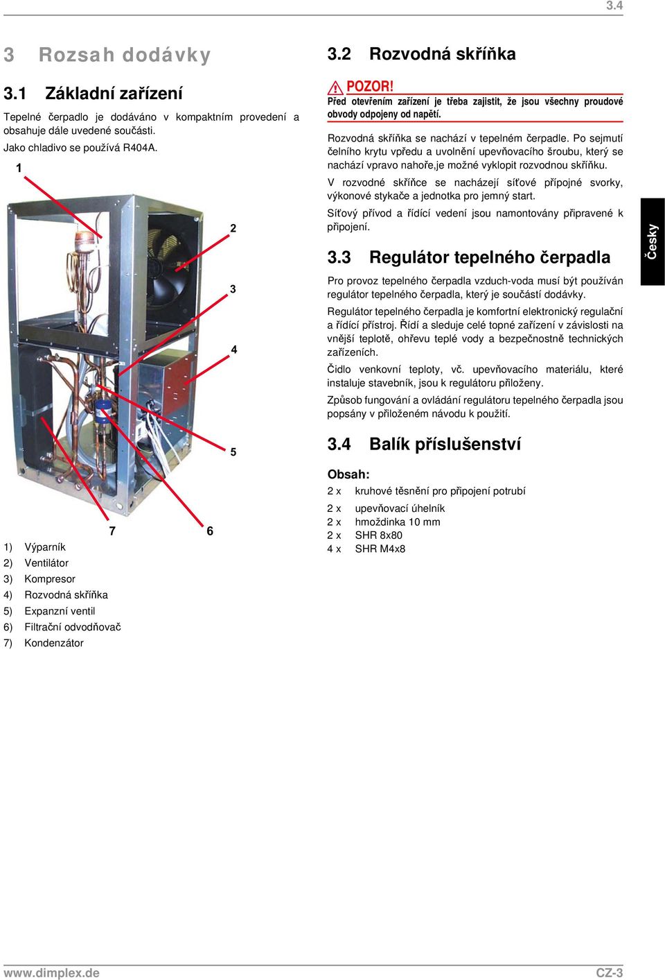 Po sejmutí čelního krytu vpředu a uvolnění upevňovacího šroubu, který se nachází vpravo nahoře,je možné vyklopit rozvodnou skříňku.