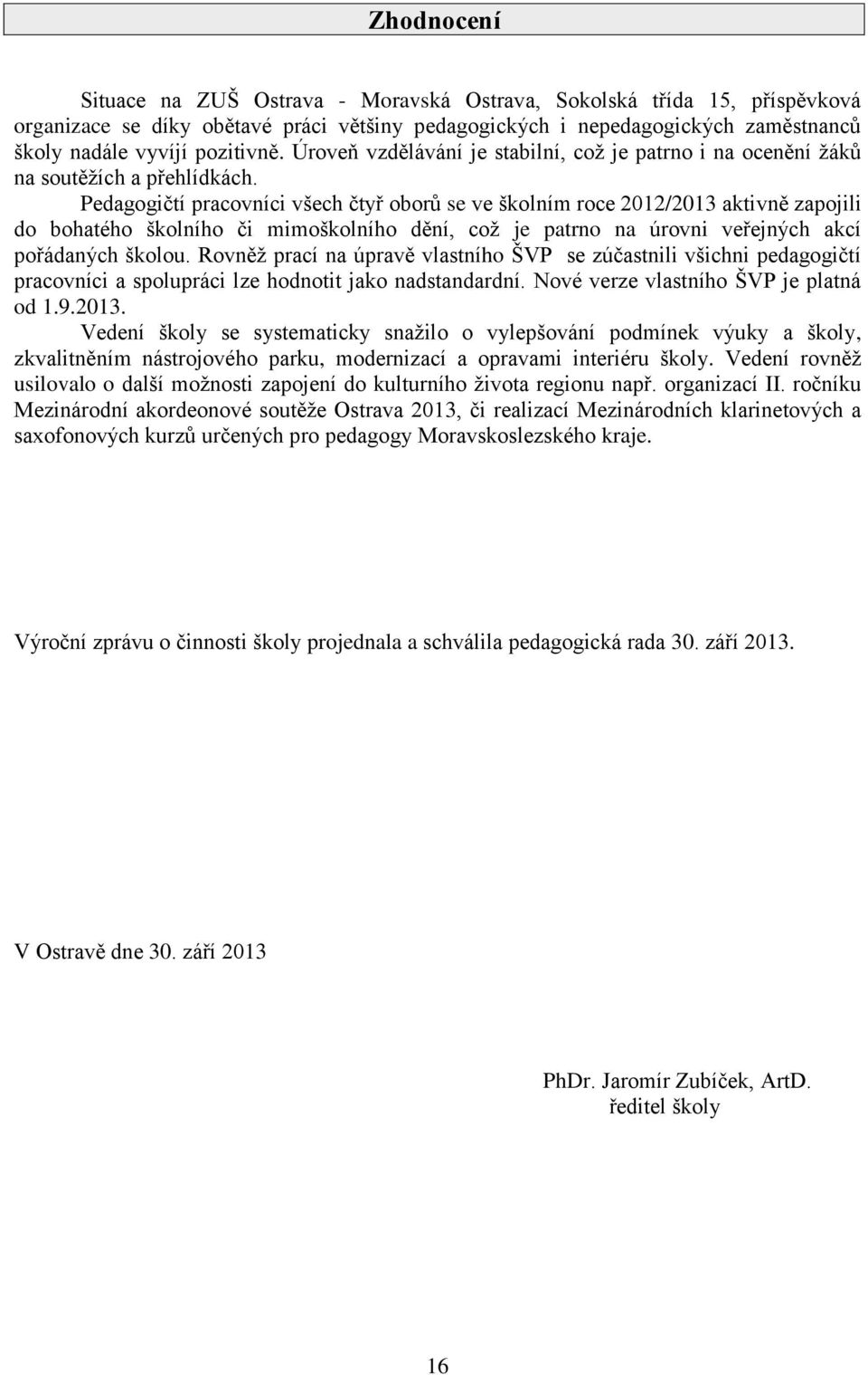 Pedagogičtí pracovníci všech čtyř oborů se ve školním roce 2012/2013 aktivně zapojili do bohatého školního či mimoškolního dění, což je patrno na úrovni veřejných akcí pořádaných školou.