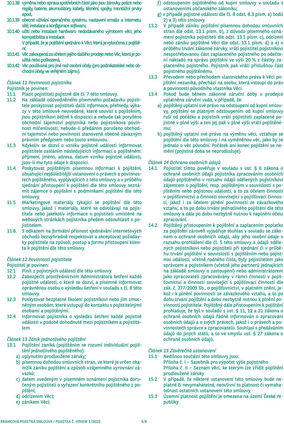 1.42 Věc používaná pro jiné než osobní účely (pro podnikatelské nebo obchodní účely, ve veřejném zájmu). Článek 11 Povinnosti pojistníka Pojistník je povinen: 11.1 Platit pojistiteli pojistné dle čl.