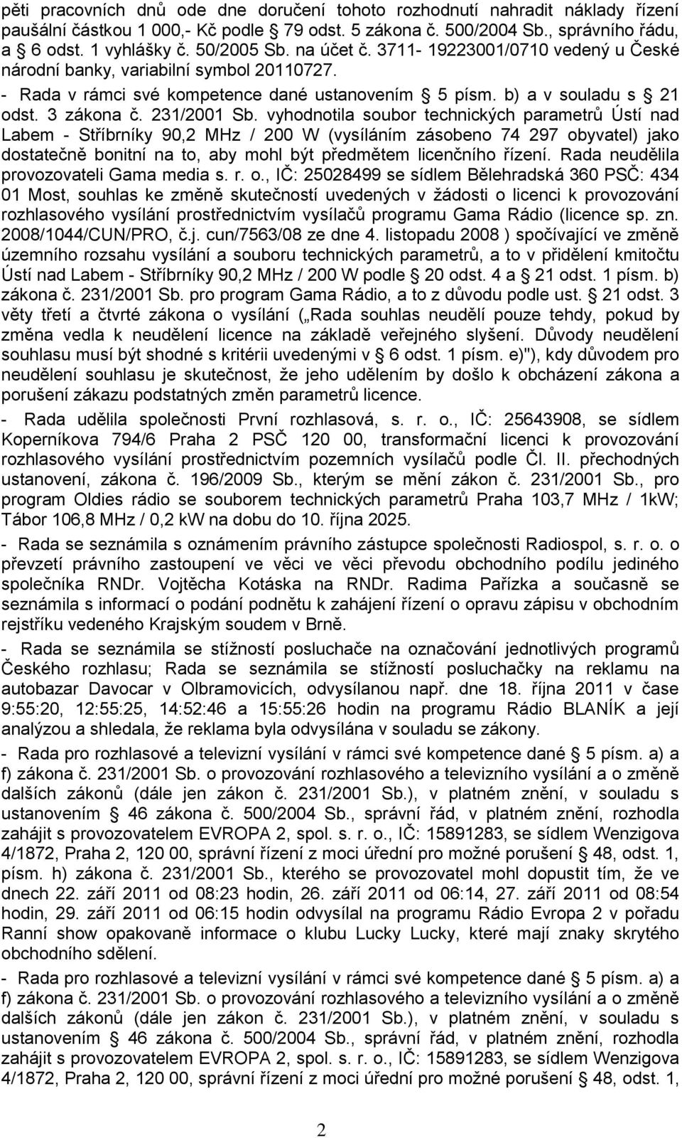 vyhodnotila soubor technických parametrů Ústí nad Labem - Stříbrníky 90,2 MHz / 200 W (vysíláním zásobeno 74 297 obyvatel) jako dostatečně bonitní na to, aby mohl být předmětem licenčního řízení.