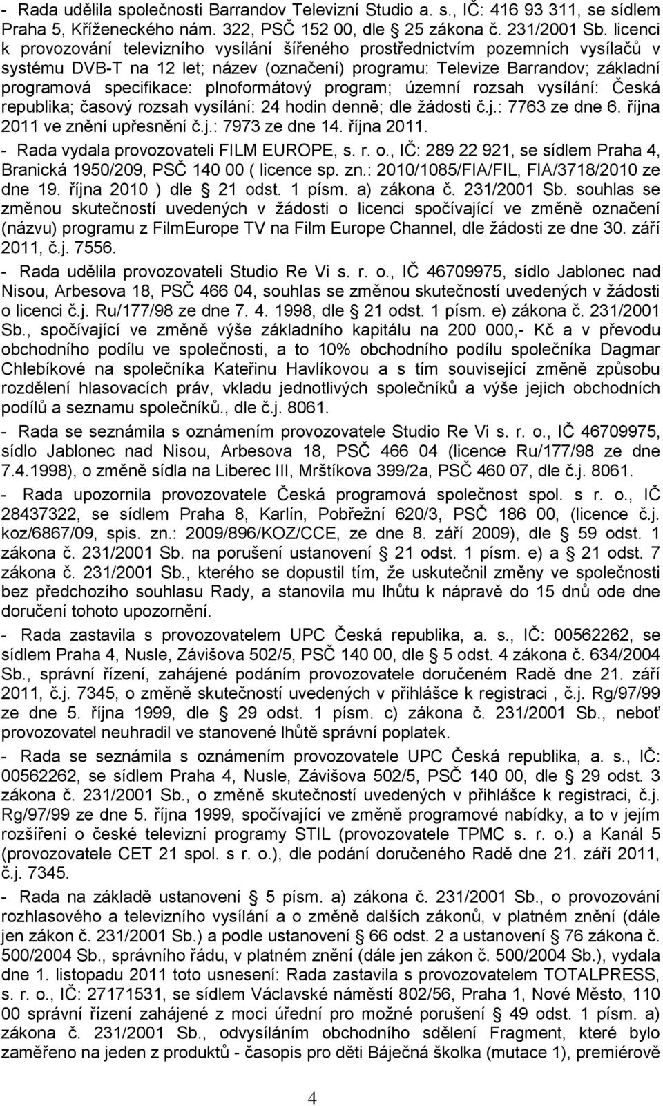 plnoformátový program; územní rozsah vysílání: Česká republika; časový rozsah vysílání: 24 hodin denně; dle ţádosti č.j.: 7763 ze dne 6. října 2011 ve znění upřesnění č.j.: 7973 ze dne 14. října 2011. - Rada vydala provozovateli FILM EUROPE, s.