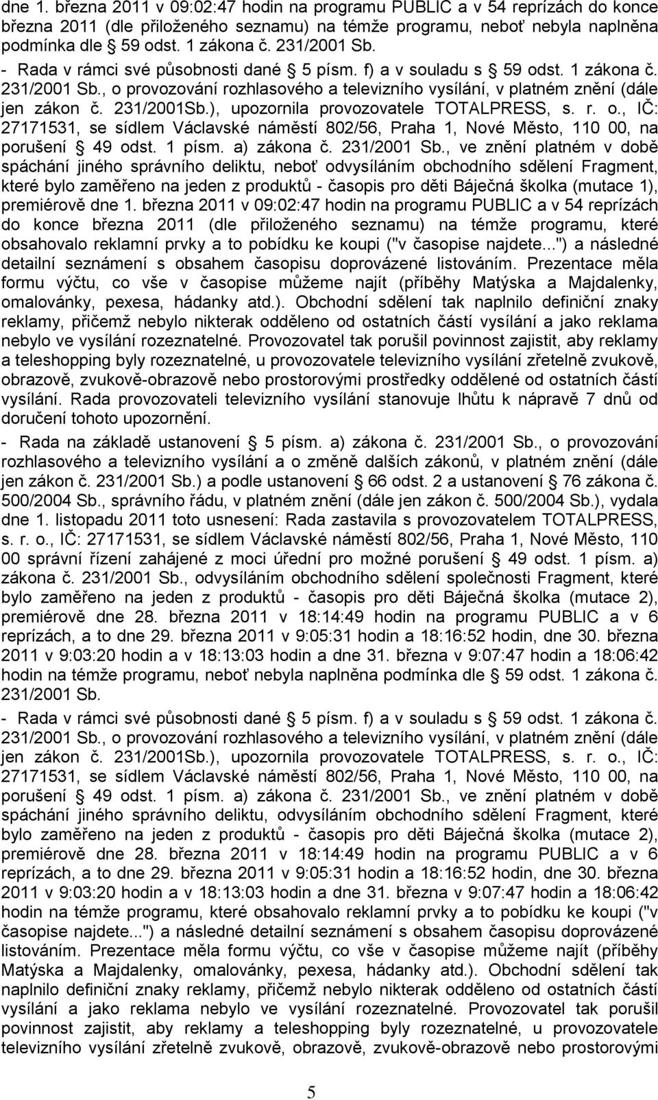 231/2001Sb.), upozornila provozovatele TOTALPRESS, s. r. o., IČ: 27171531, se sídlem Václavské náměstí 802/56, Praha 1, Nové Město, 110 00, na porušení 49 odst. 1 písm. a) zákona č. 231/2001 Sb.