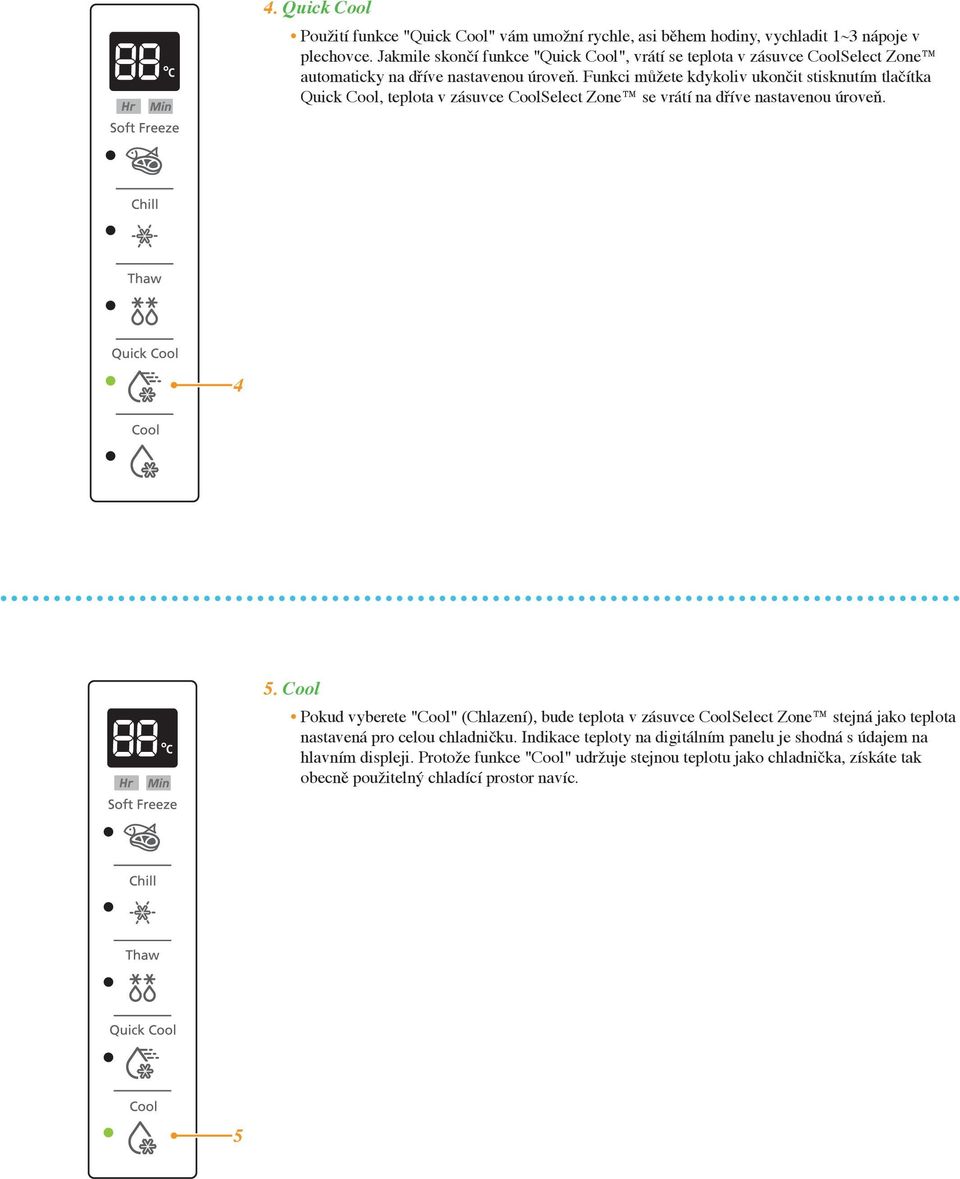 Funkci můžete kdykoliv ukončit stisknutím tlačítka Quick Cool, teplota v zásuvce CoolSelect Zone se vrátí na dříve nastavenou úroveň. 4 5.
