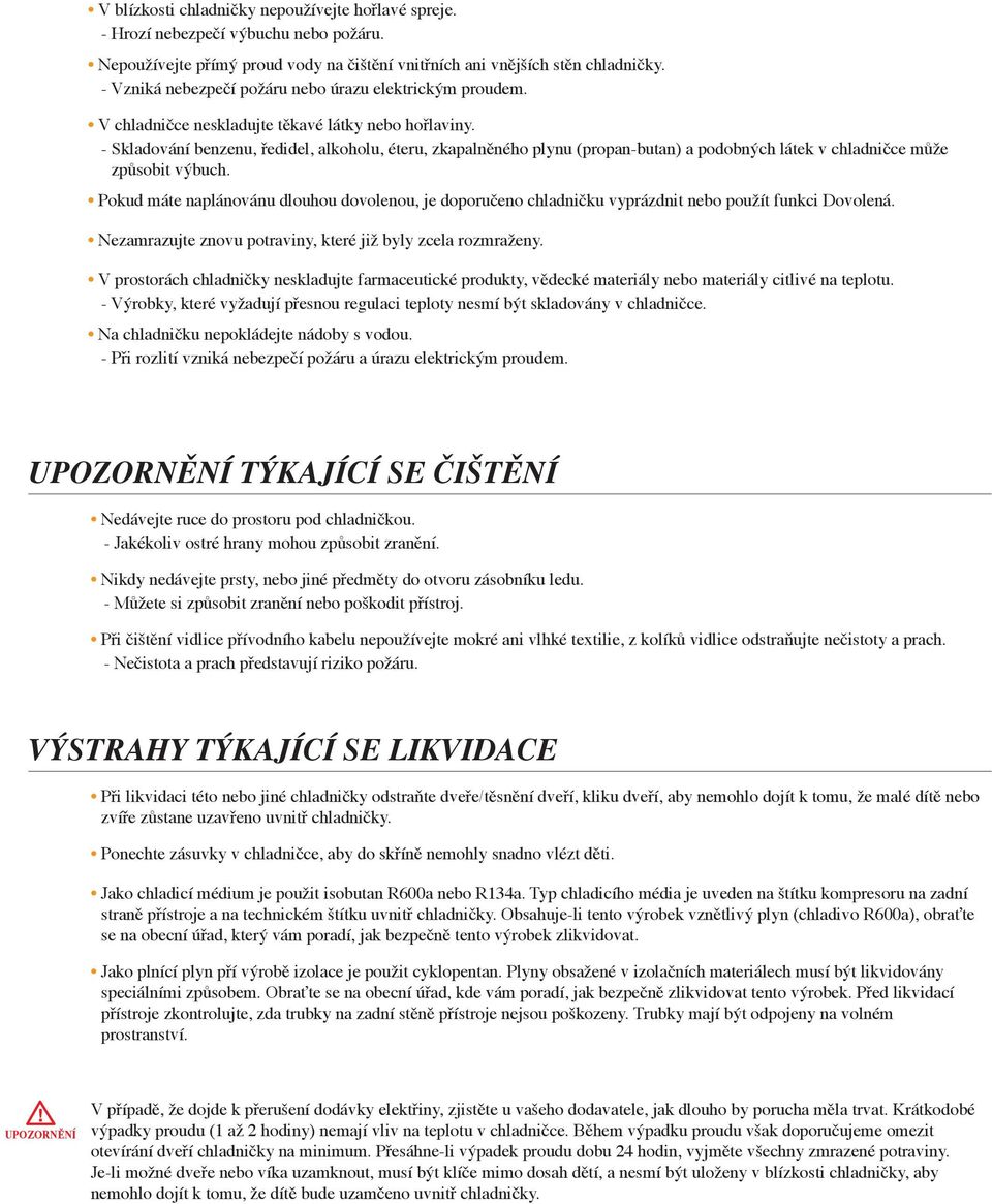 - Skladování benzenu, ředidel, alkoholu, éteru, zkapalněného plynu (propan-butan) a podobných látek v chladničce může způsobit výbuch.