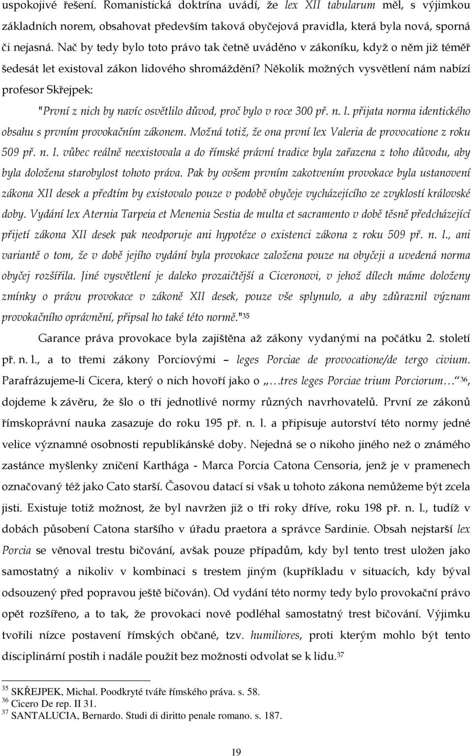 Několik možných vysvětlení nám nabízí profesor Skřejpek: "První z nich by navíc osvětlilo důvod, proč bylo v roce 300 př. n. l. přijata norma identického obsahu s prvním provokačním zákonem.