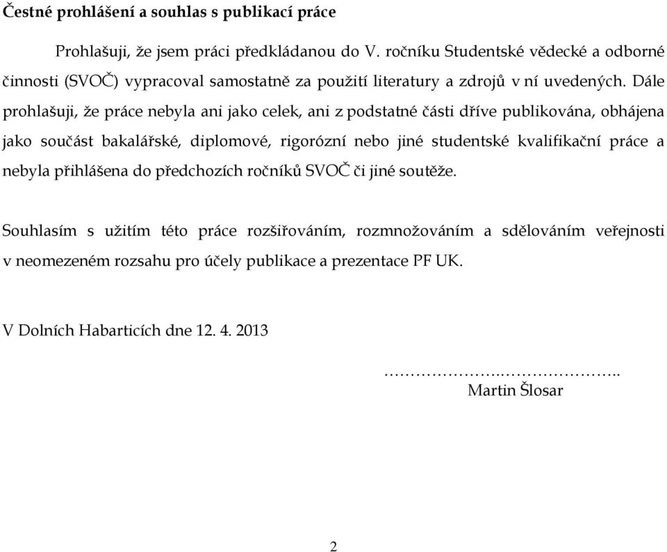 Dále prohlašuji, že práce nebyla ani jako celek, ani z podstatné části dříve publikována, obhájena jako součást bakalářské, diplomové, rigorózní nebo jiné studentské