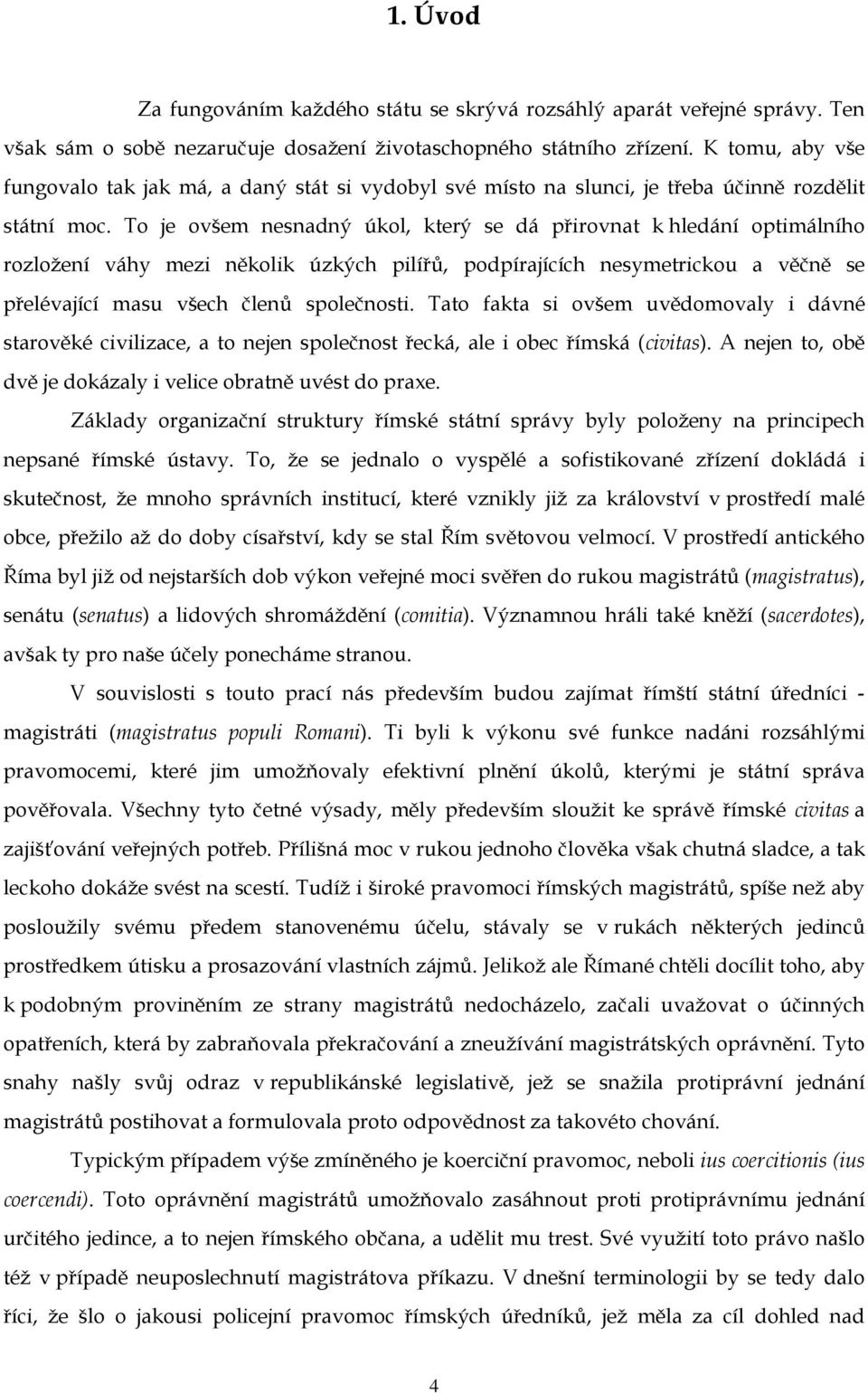 To je ovšem nesnadný úkol, který se dá přirovnat k hledání optimálního rozložení váhy mezi několik úzkých pilířů, podpírajících nesymetrickou a věčně se přelévající masu všech členů společnosti.