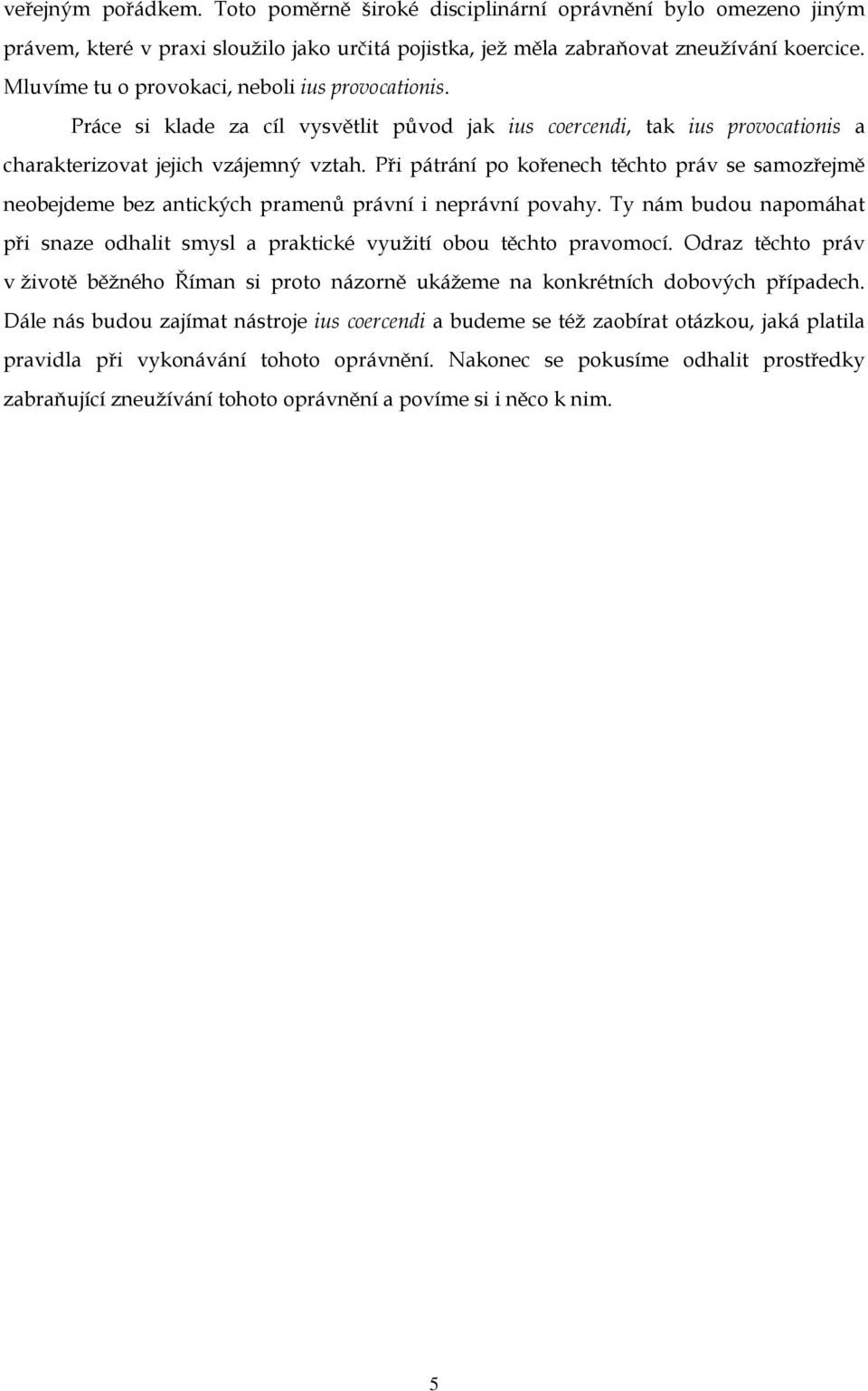 Při pátrání po kořenech těchto práv se samozřejmě neobejdeme bez antických pramenů právní i neprávní povahy. Ty nám budou napomáhat při snaze odhalit smysl a praktické využití obou těchto pravomocí.