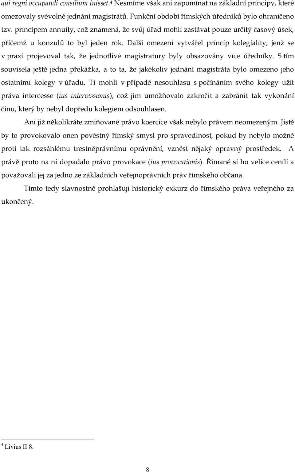 Další omezení vytvářel princip kolegiality, jenž se v praxi projevoval tak, že jednotlivé magistratury byly obsazovány více úředníky.