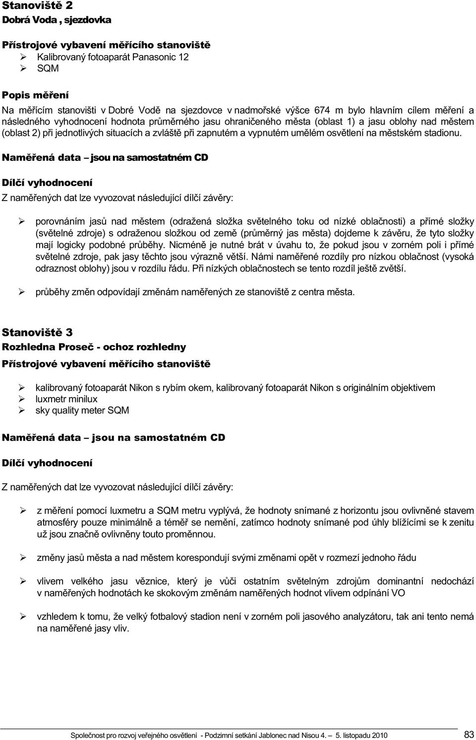 Z nam ených dat lze vyvozovat následující díl í záv ry: porovnáním jas nad m stem (odražená složka sv telného toku od nízké obla nosti) a p ímé složky (sv telné zdroje) s odraženou složkou od zem (pr